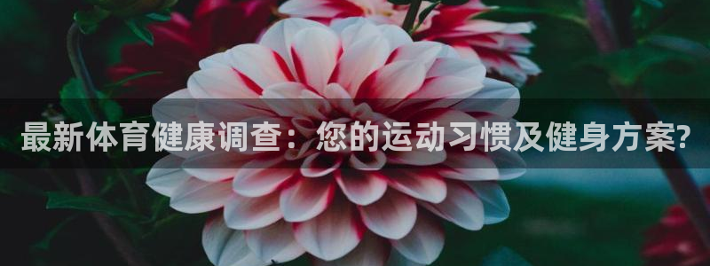 飞速体育和雷动体育：最新体育健康调查：您的运动习惯及健身方案?